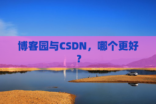 博客园与CSDN，哪个更好？